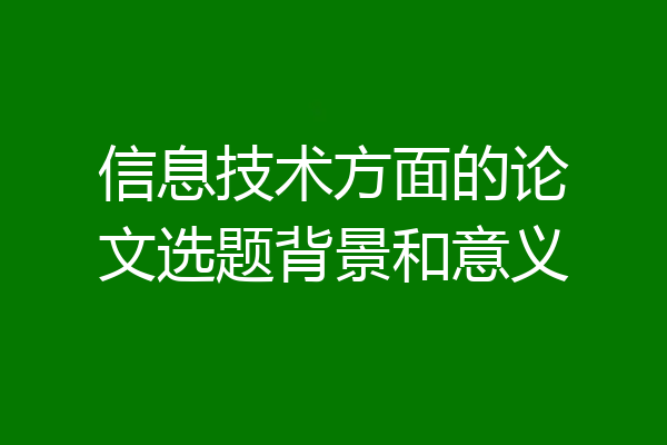 信息技术方面的论文选题背景和意义