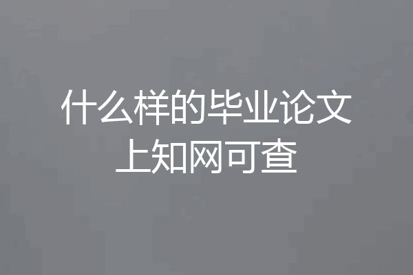 什么样的毕业论文上知网可查