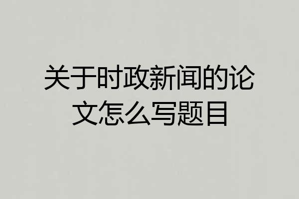 关于时政新闻的论文怎么写题目