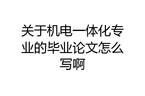 关于机电一体化专业的毕业论文怎么写啊