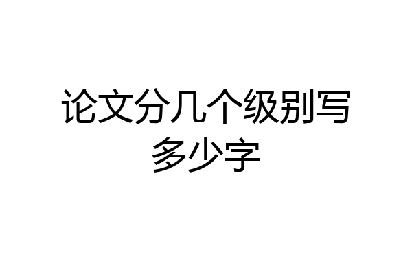 论文分几个级别写多少字