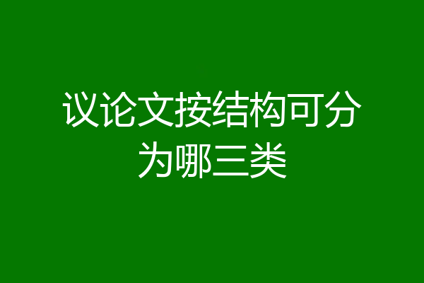 议论文按结构可分为哪三类