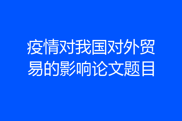 疫情对我国对外贸易的影响论文题目