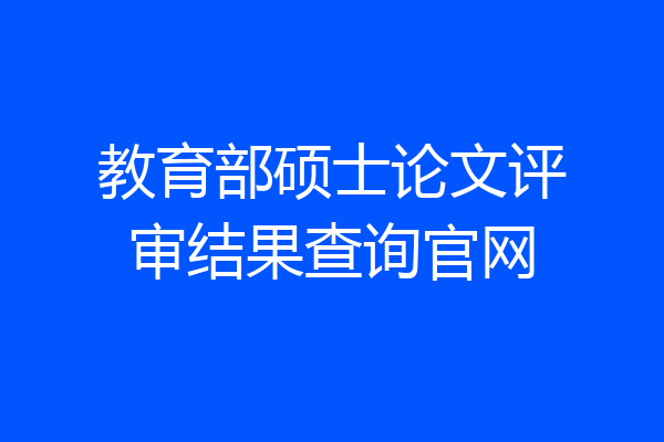 教育部硕士论文评审结果查询官网
