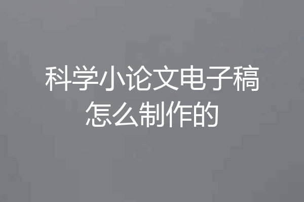 科学小论文电子稿怎么制作的