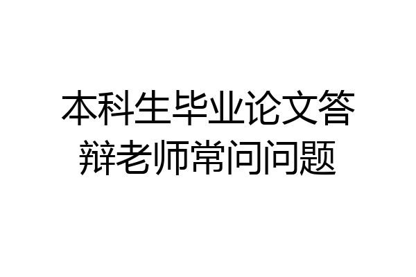 本科生毕业论文答辩老师常问问题