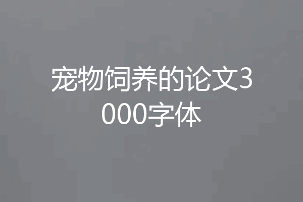 宠物饲养的论文3000字体