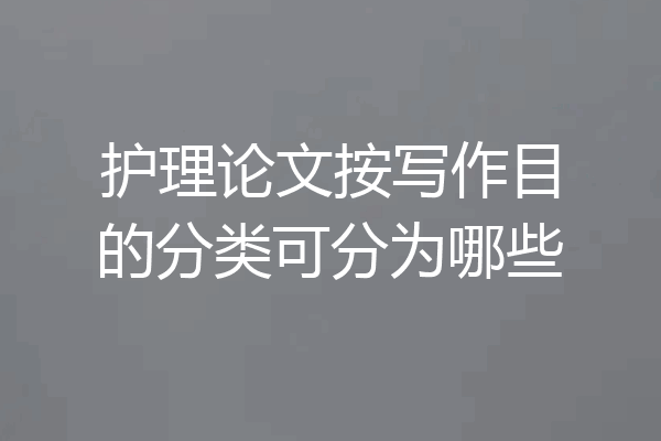 护理论文按写作目的分类可分为哪些