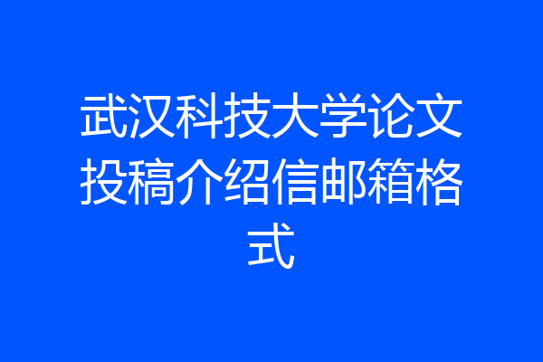 武汉科技大学论文投稿介绍信邮箱格式