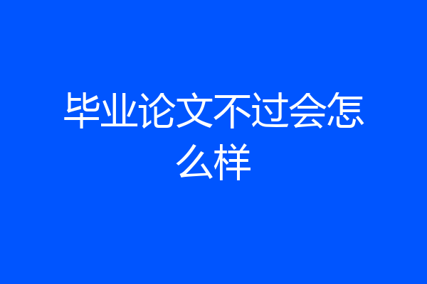 毕业论文不过会怎么样