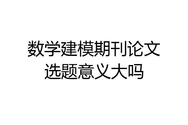 数学建模期刊论文选题意义大吗