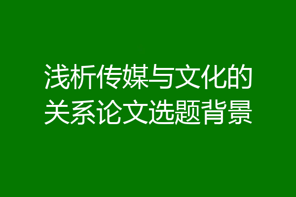 浅析传媒与文化的关系论文选题背景