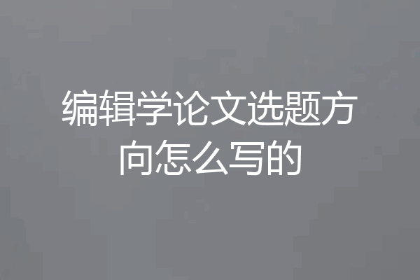 编辑学论文选题方向怎么写的