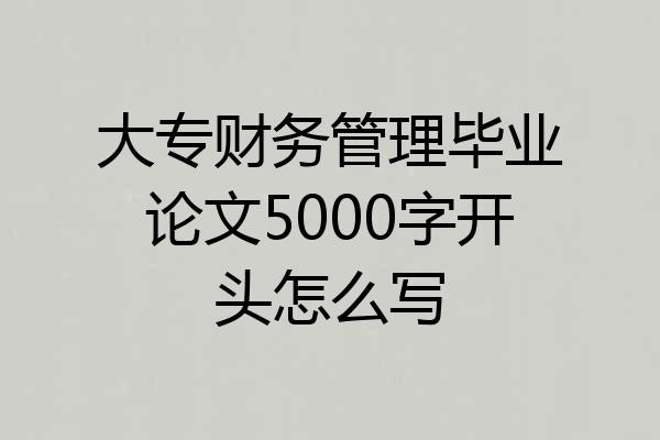 大专财务管理毕业论文5000字开头怎么写