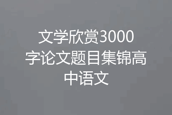 文学欣赏3000字论文题目集锦高中语文