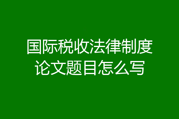 国际税收法律制度论文题目怎么写