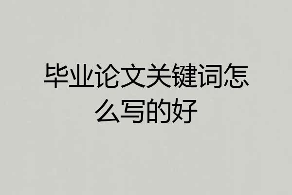毕业论文关键词怎么写的好