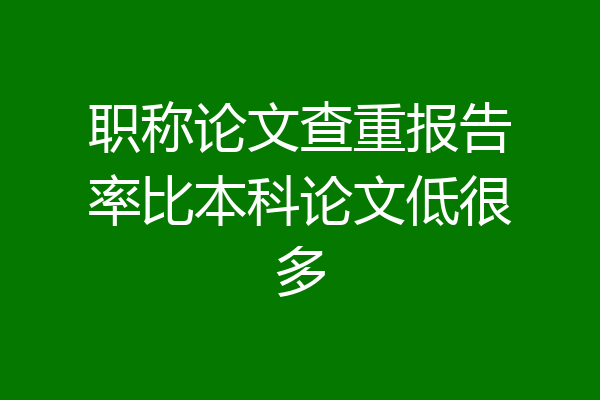 职称论文查重报告率比本科论文低很多