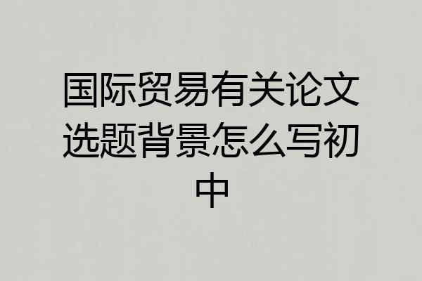 国际贸易有关论文选题背景怎么写初中
