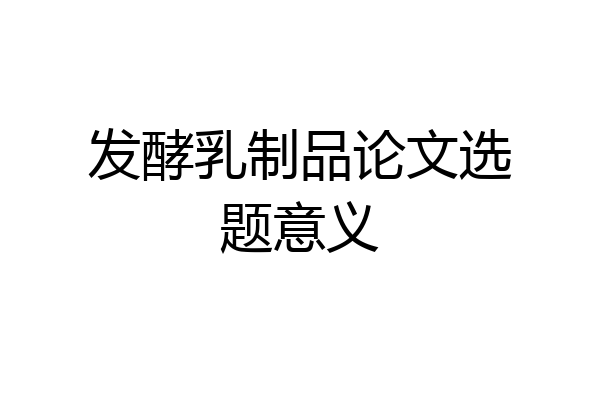 发酵乳制品论文选题意义