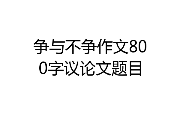 争与不争作文800字议论文题目