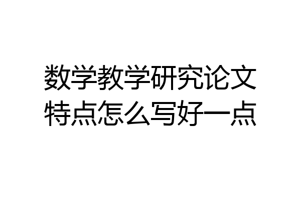 数学教学研究论文特点怎么写好一点