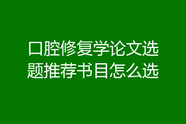 口腔修复学论文选题推荐书目怎么选