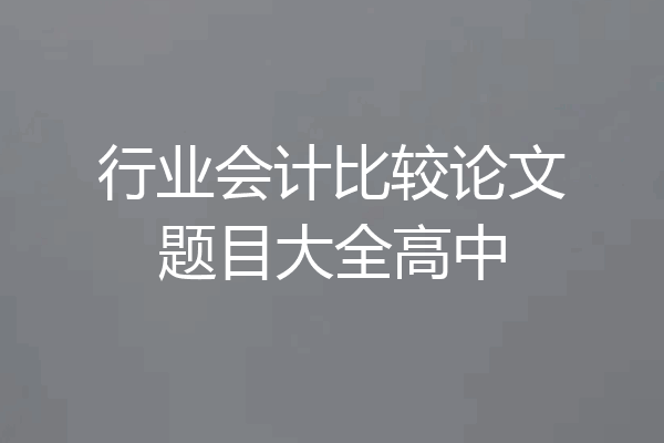 行业会计比较论文题目大全高中
