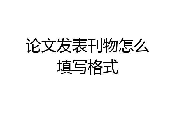 论文发表刊物怎么填写格式