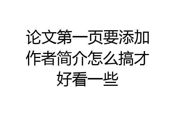论文第一页要添加作者简介怎么搞才好看一些