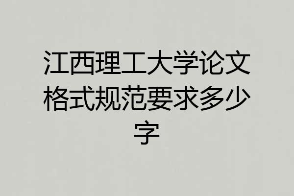 江西理工大学论文格式规范要求多少字