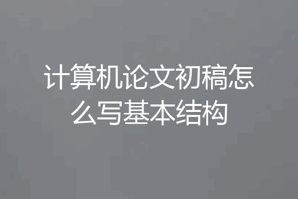 计算机论文初稿怎么写基本结构