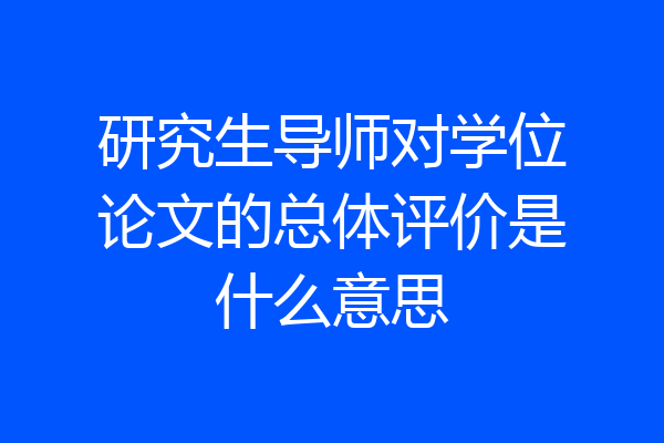 研究生导师对学位论文的总体评价是什么意思