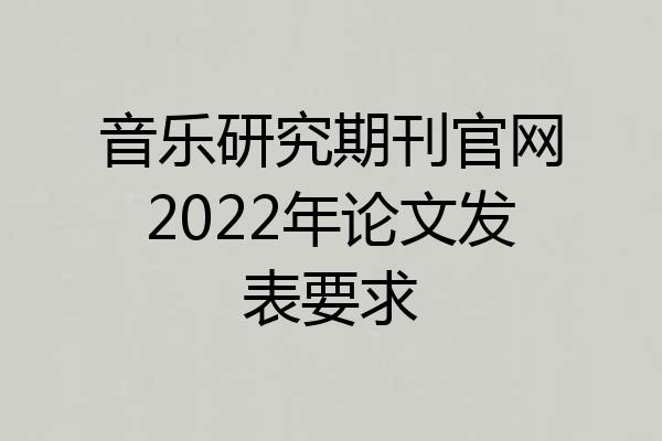 音乐研究期刊官网2022年论文发表要求