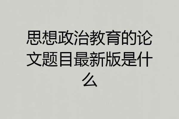 思想政治教育的论文题目最新版是什么
