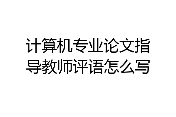 计算机专业论文指导教师评语怎么写