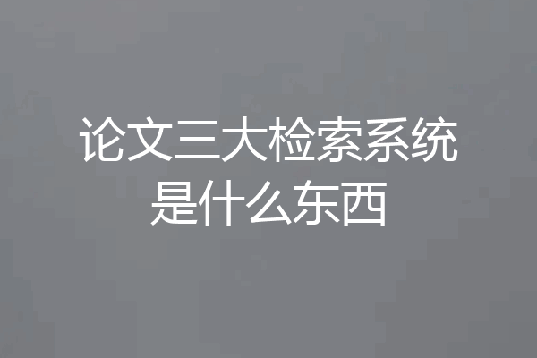 论文三大检索系统是什么东西