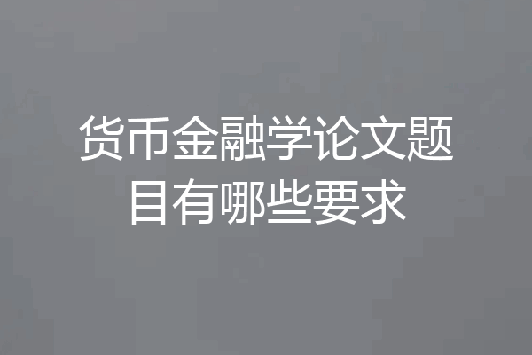 货币金融学论文题目有哪些要求