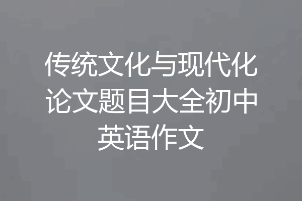 传统文化与现代化论文题目大全初中英语作文