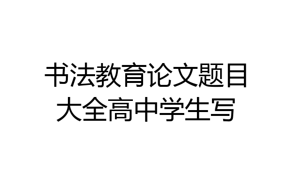 书法教育论文题目大全高中学生写