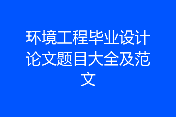 环境工程毕业设计论文题目大全及范文