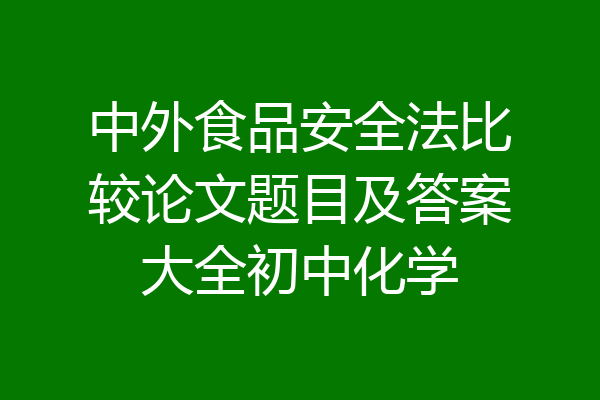 中外食品安全法比较论文题目及答案大全初中化学