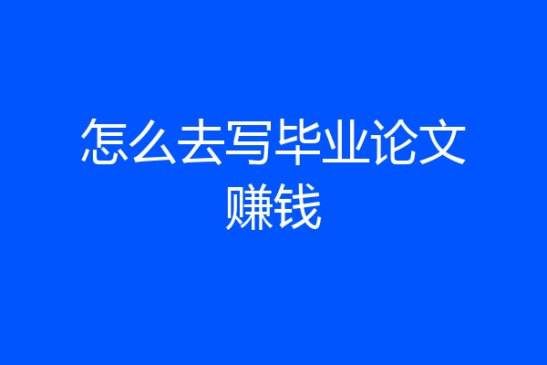 怎么去写毕业论文赚钱