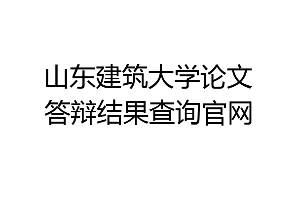 山东建筑大学论文答辩结果查询官网