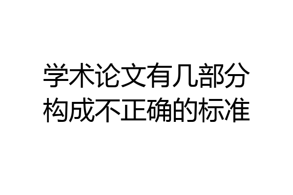 学术论文有几部分构成不正确的标准