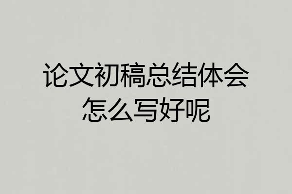 论文初稿总结体会怎么写好呢