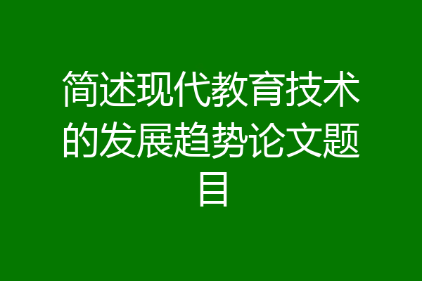 简述现代教育技术的发展趋势论文题目