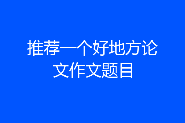推荐一个好地方论文作文题目