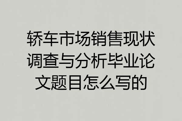 轿车市场销售现状调查与分析毕业论文题目怎么写的