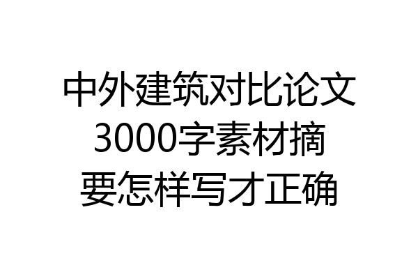 中外建筑对比论文3000字素材摘要怎样写才正确
